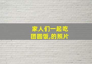 家人们一起吃团圆饭,的照片