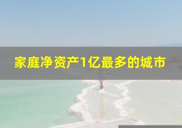 家庭净资产1亿最多的城市