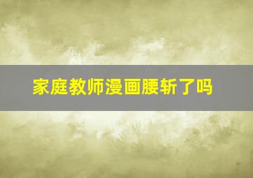 家庭教师漫画腰斩了吗