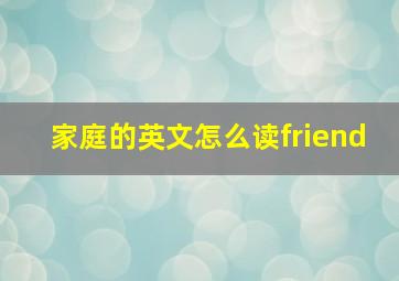 家庭的英文怎么读friend