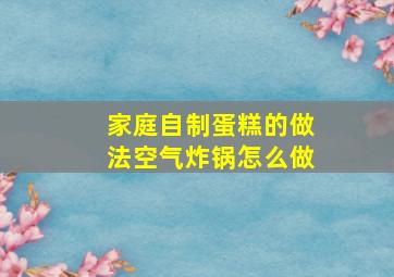 家庭自制蛋糕的做法空气炸锅怎么做