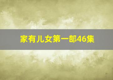 家有儿女第一部46集