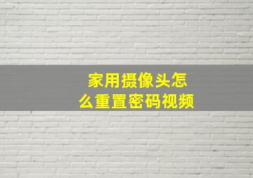 家用摄像头怎么重置密码视频