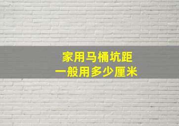 家用马桶坑距一般用多少厘米