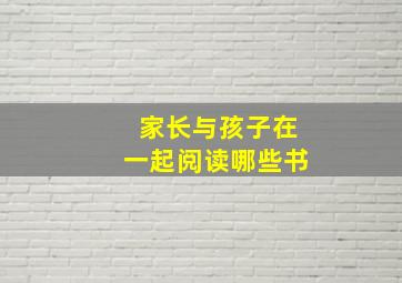 家长与孩子在一起阅读哪些书