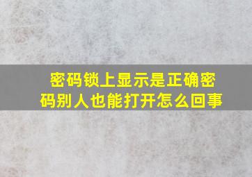 密码锁上显示是正确密码别人也能打开怎么回事