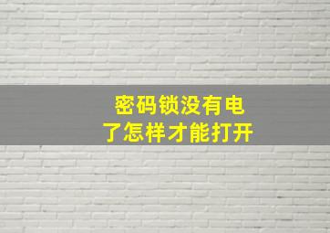 密码锁没有电了怎样才能打开