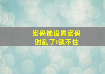 密码锁设置密码时乱了!锁不住