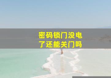 密码锁门没电了还能关门吗