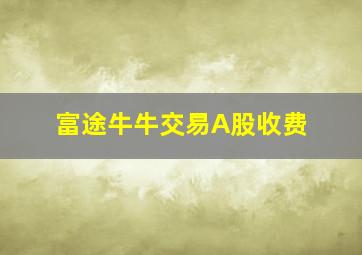 富途牛牛交易A股收费