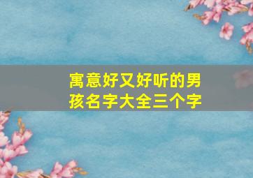 寓意好又好听的男孩名字大全三个字