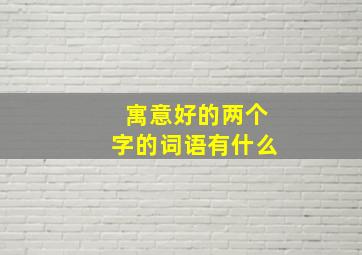 寓意好的两个字的词语有什么