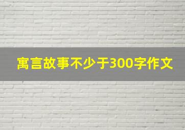 寓言故事不少于300字作文