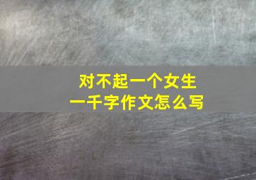 对不起一个女生一千字作文怎么写