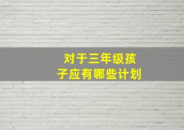 对于三年级孩子应有哪些计划