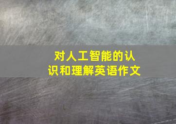 对人工智能的认识和理解英语作文