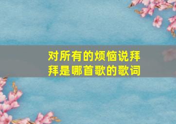 对所有的烦恼说拜拜是哪首歌的歌词