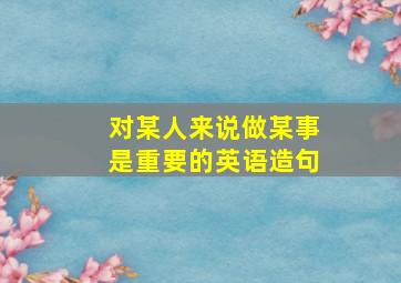 对某人来说做某事是重要的英语造句