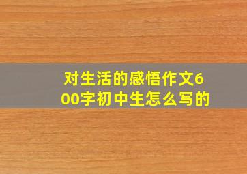 对生活的感悟作文600字初中生怎么写的