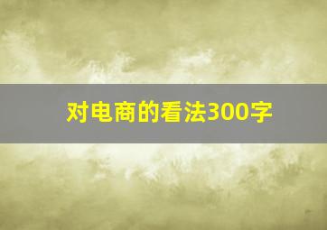 对电商的看法300字