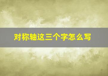 对称轴这三个字怎么写