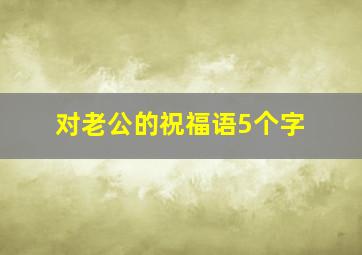 对老公的祝福语5个字