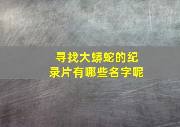 寻找大蟒蛇的纪录片有哪些名字呢