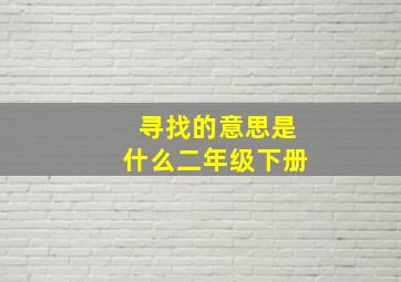 寻找的意思是什么二年级下册