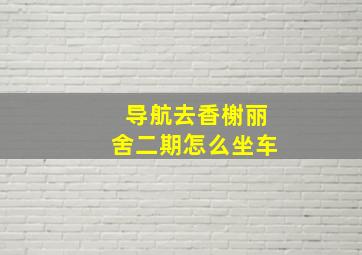 导航去香榭丽舍二期怎么坐车