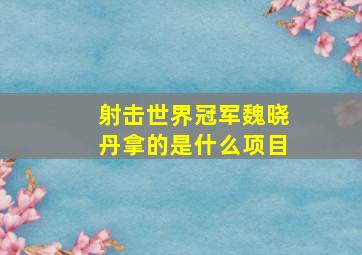 射击世界冠军魏晓丹拿的是什么项目