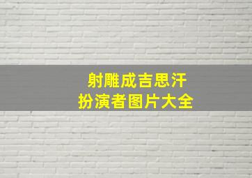 射雕成吉思汗扮演者图片大全