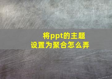 将ppt的主题设置为聚合怎么弄