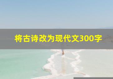 将古诗改为现代文300字