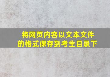 将网页内容以文本文件的格式保存到考生目录下