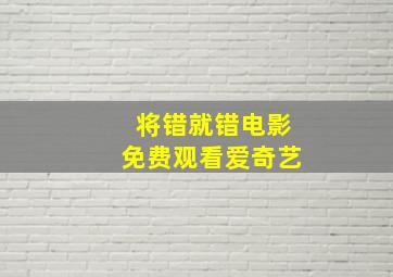 将错就错电影免费观看爱奇艺