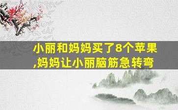 小丽和妈妈买了8个苹果,妈妈让小丽脑筋急转弯