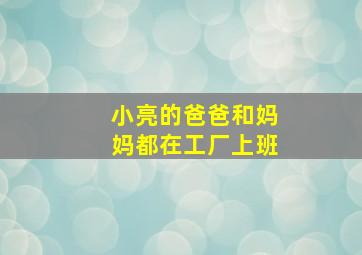 小亮的爸爸和妈妈都在工厂上班