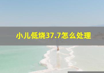 小儿低烧37.7怎么处理