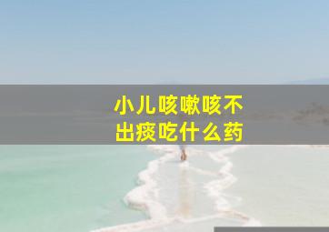 小儿咳嗽咳不出痰吃什么药