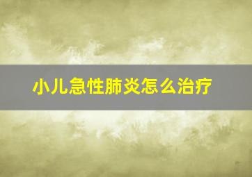 小儿急性肺炎怎么治疗