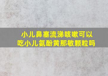 小儿鼻塞流涕咳嗽可以吃小儿氨酚黄那敏颗粒吗