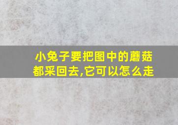 小兔子要把图中的蘑菇都采回去,它可以怎么走