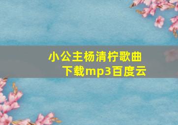 小公主杨清柠歌曲下载mp3百度云