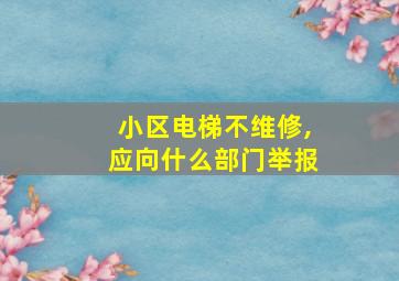 小区电梯不维修,应向什么部门举报