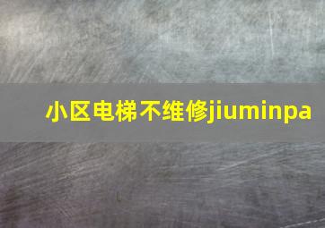 小区电梯不维修jiuminpa