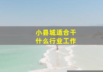 小县城适合干什么行业工作