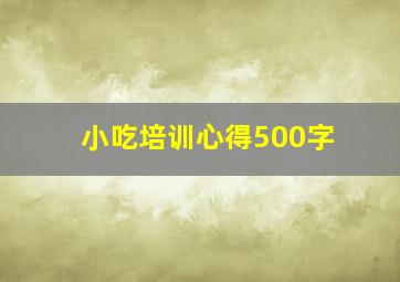 小吃培训心得500字