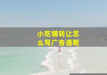 小吃铺转让怎么写广告语呢