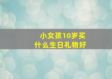 小女孩10岁买什么生日礼物好