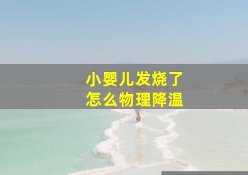 小婴儿发烧了怎么物理降温